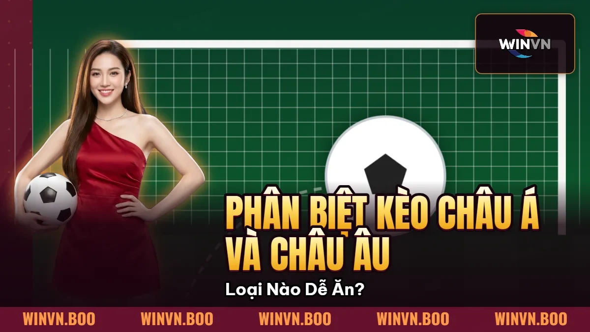 Phân Biệt Kèo Châu Á Và Châu Âu – Loại Nào Dễ Ăn?